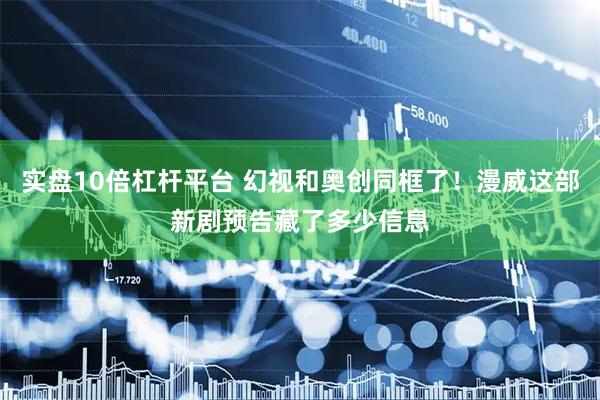 实盘10倍杠杆平台 幻视和奥创同框了！漫威这部新剧预告藏了多少信息